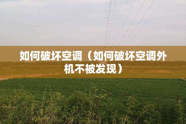 如何破坏空调（如何破坏空调外机不被发现）