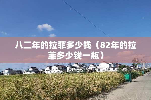 八二年的拉菲多少钱（82年的拉菲多少钱一瓶）
