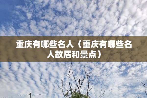 重庆有哪些名人（重庆有哪些名人故居和景点）