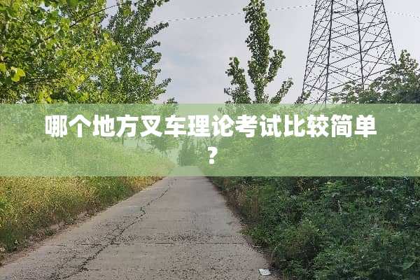 哪个地方叉车理论考试比较简单？