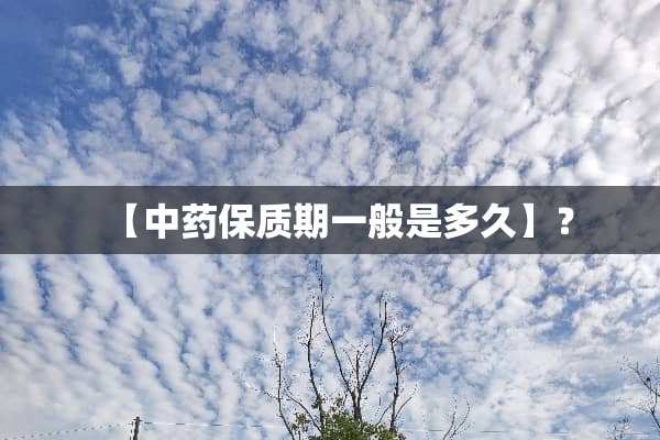 【中药保质期一般是多久】？