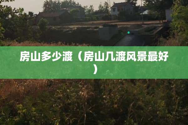 房山多少渡（房山几渡风景最好）