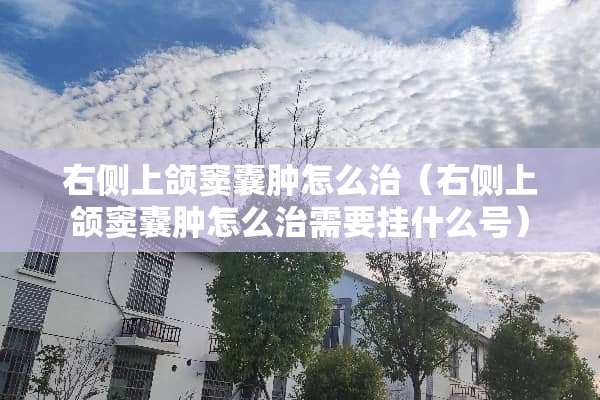 右侧上颌窦囊肿怎么治（右侧上颌窦囊肿怎么治需要挂什么号）