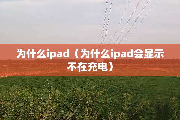 为什么ipad（为什么ipad会显示不在充电）