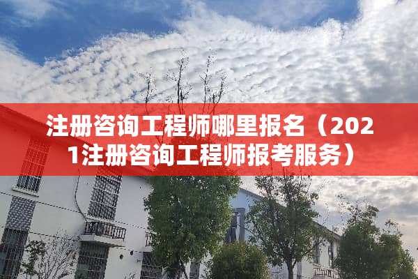 注册咨询工程师哪里报名（2021注册咨询工程师报考服务）