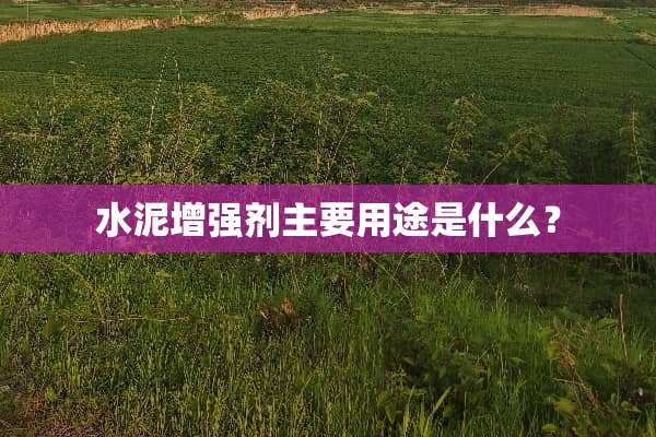 水泥增强剂主要用途是什么？