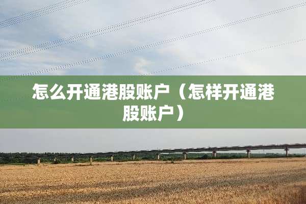 怎么开通港股账户（怎样开通港股账户）