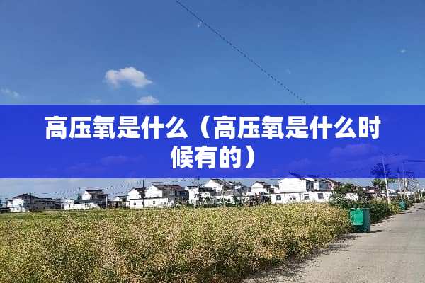 高压氧是什么（高压氧是什么时候有的）