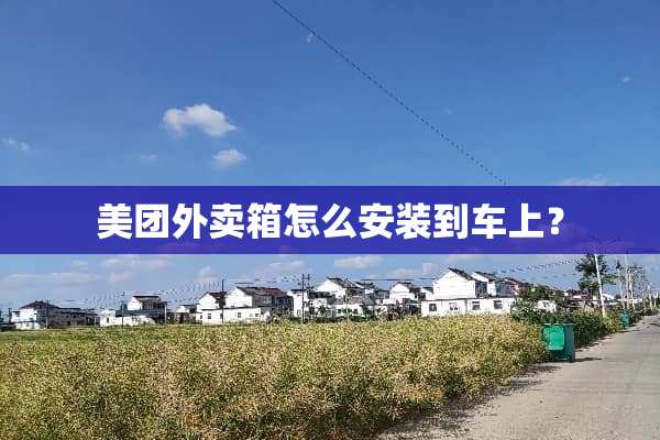 美团外卖箱怎么安装到车上？