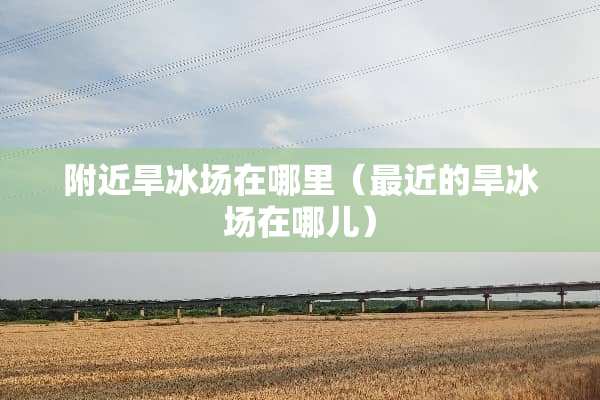 附近旱冰场在哪里（最近的旱冰场在哪儿）