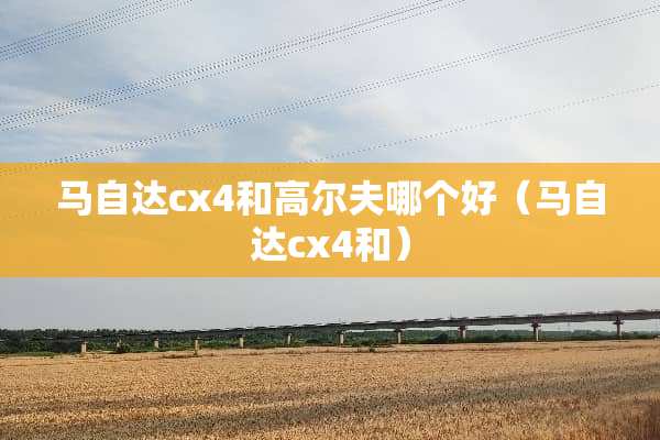 ***cx4和高尔夫哪个好（***cx4和）