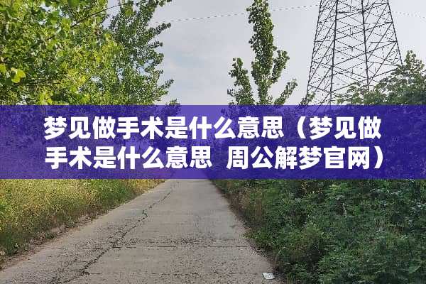 梦见做手术是什么意思（梦见做手术是什么意思  周公解梦官网）