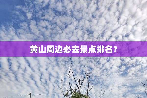 黄山周边必去景点排名？