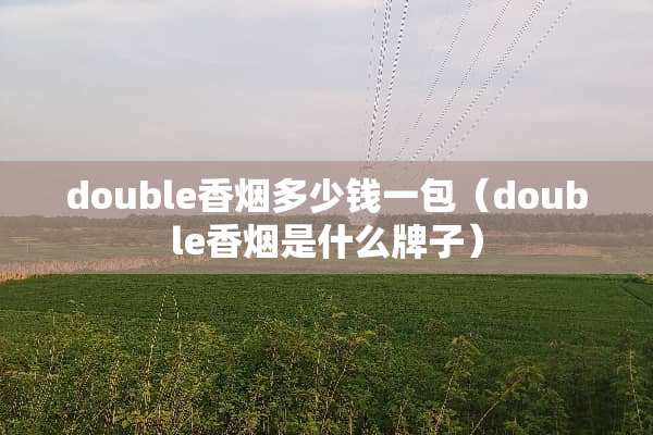 double香烟多少钱一包（double香烟是什么牌子）
