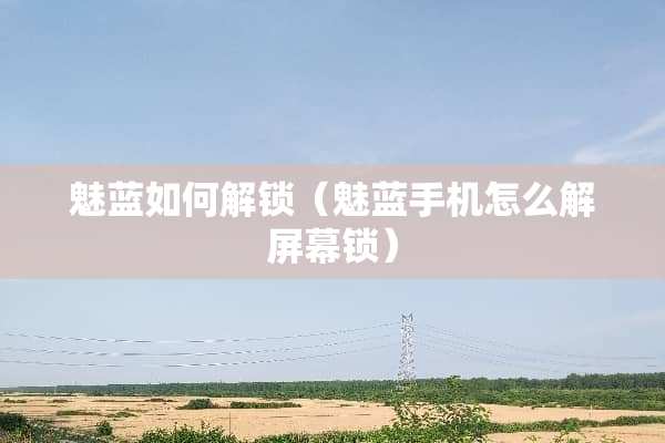 魅蓝如何解锁（魅蓝手机怎么解屏幕锁）