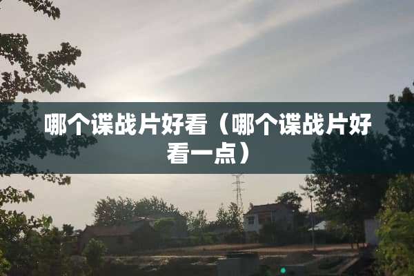 哪个谍战片好看（哪个谍战片好看一点）