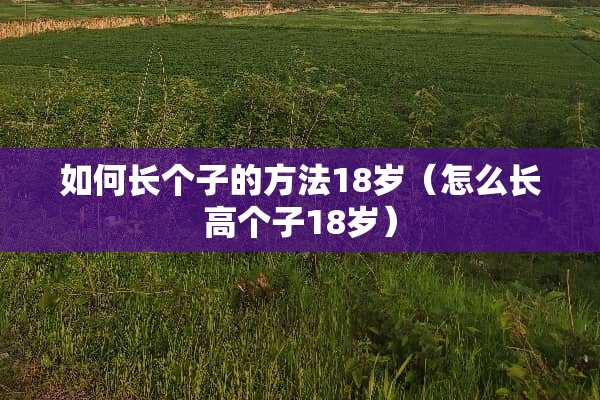 如何长个子的方法18岁（怎么长高个子18岁）