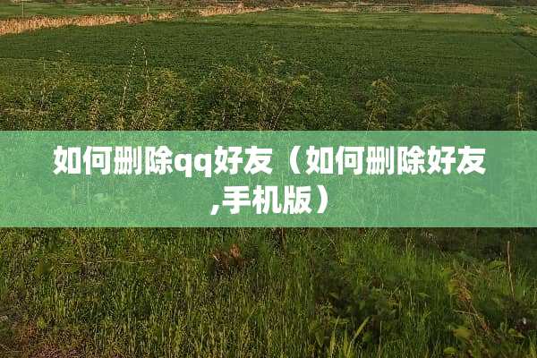 如何删除qq好友（如何删除好友,手机版）