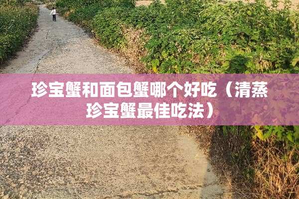珍宝蟹和面包蟹哪个好吃（清蒸珍宝蟹最佳吃法）
