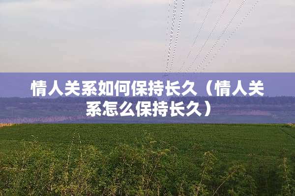 **关系如何保持长久（**关系怎么保持长久）