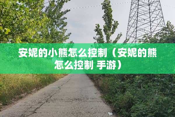 安妮的小熊怎么控制（安妮的熊怎么控制 手游）
