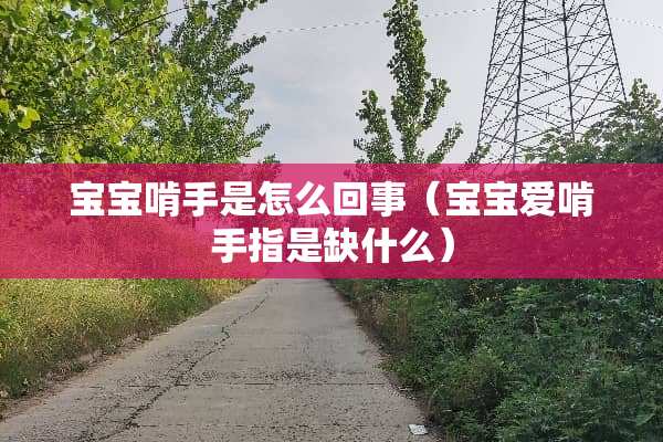 宝宝啃手是怎么回事（宝宝爱啃手指是缺什么）