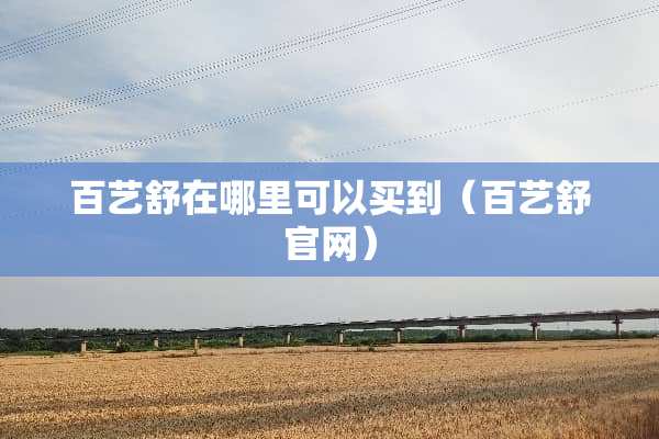 百艺舒在哪里可以买到（百艺舒官网）