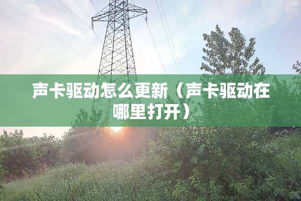声卡驱动怎么更新（声卡驱动在哪里打开）