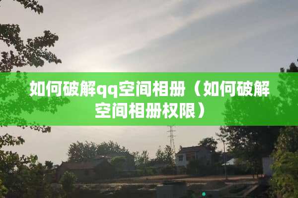 如何**qq空间相册（如何**空间相册权限）