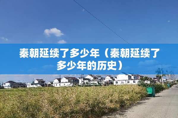 秦朝延续了多少年（秦朝延续了多少年的历史）