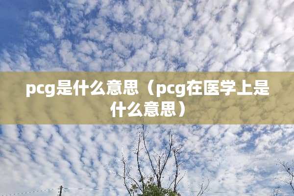 pcg是什么意思（pcg在医学上是什么意思）