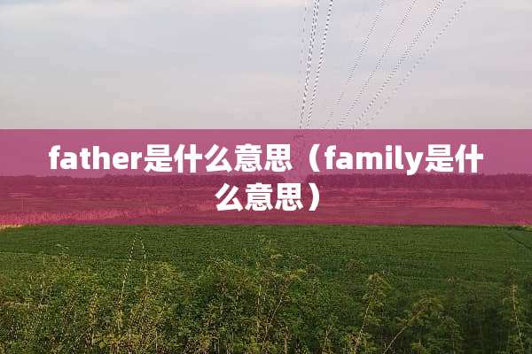 father是什么意思（family是什么意思）