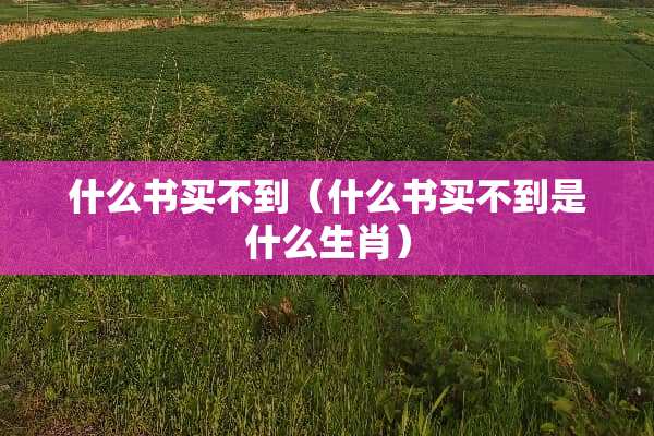 什么书买不到（什么书买不到是什么生肖）