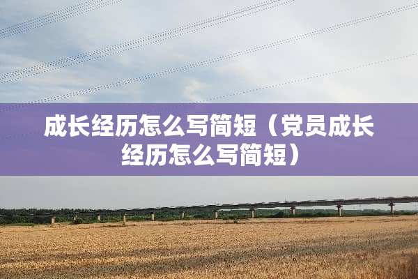成长经历怎么写简短（党员成长经历怎么写简短）