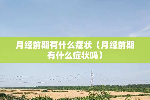 月经前期有什么症状（月经前期有什么症状吗）