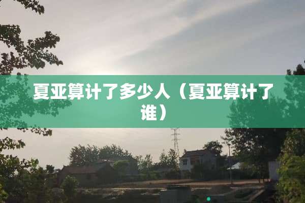 夏亚算计了多少人（夏亚算计了谁）