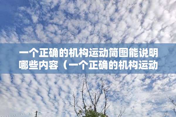 一个正确的机构运动简图能说明哪些内容（一个正确的机构运动简图能说明哪些内容?）