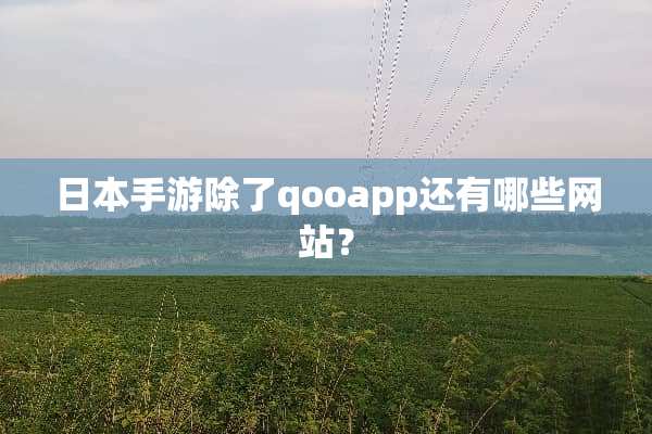 日本手游除了qooapp还有哪些网站？