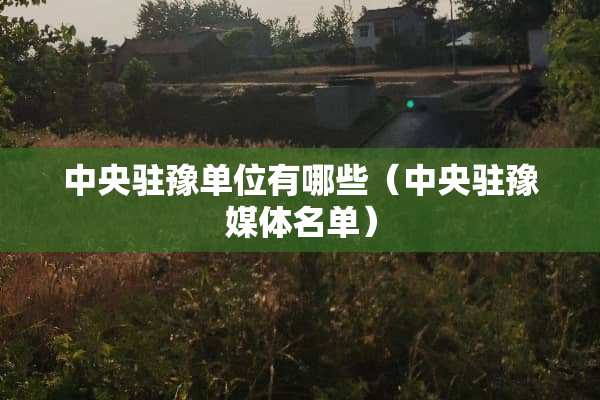 **驻豫单位有哪些（**驻豫媒体名单）