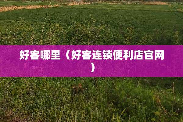 好客哪里（好客连锁便利店官网）