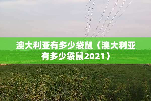 澳大利亚有多少袋鼠（澳大利亚有多少袋鼠2021）