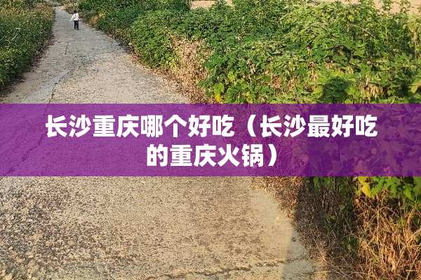 长沙重庆哪个好吃（长沙最好吃的重庆火锅）