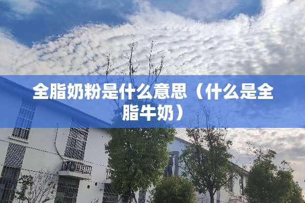 全脂奶粉是什么意思（什么是全脂牛奶）