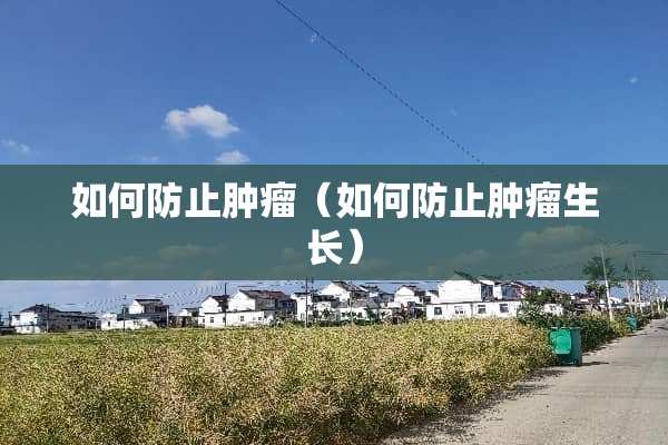 如何防止肿瘤（如何防止肿瘤生长）