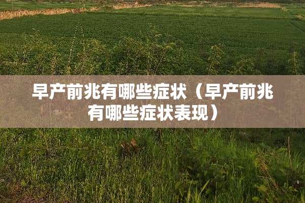 早产前兆有哪些症状（早产前兆有哪些症状表现）