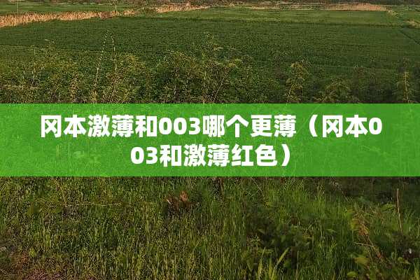 冈本激薄和003哪个更薄（冈本003和激薄红色）