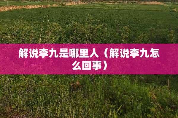 解说李九是哪里人（解说李九怎么回事）