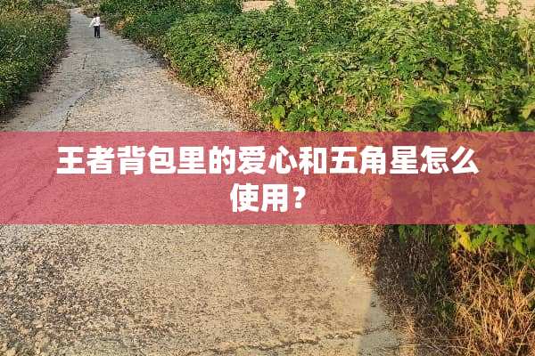 王者背包里的爱心和五角星怎么使用？