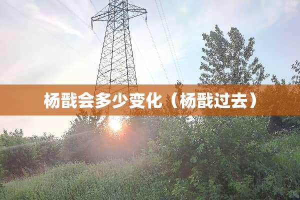 杨戬会多少变化（杨戬过去）