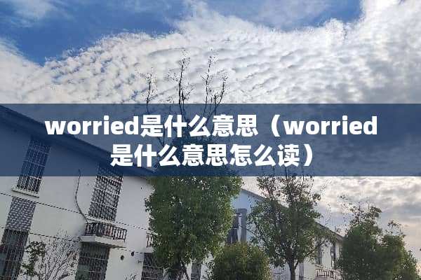 worried是什么意思（worried是什么意思怎么读）